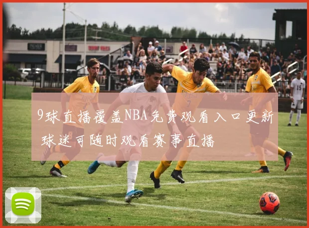 9球直播覆盖NBA免费观看入口更新 球迷可随时观看赛事直播