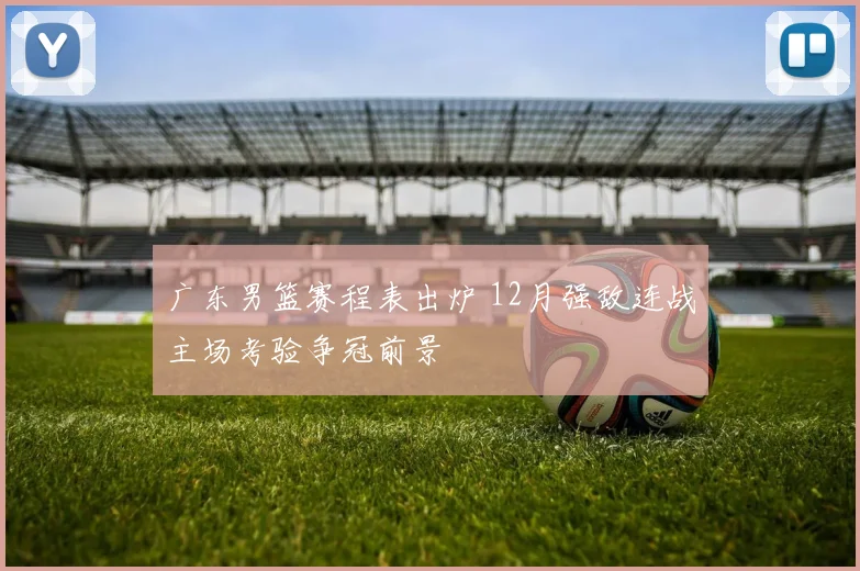 广东男篮赛程表出炉 12月强敌连战主场考验争冠前景