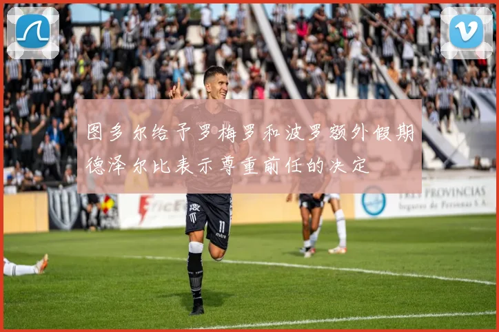 图多尔给予罗梅罗和波罗额外假期德泽尔比表示尊重前任的决定