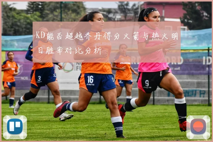 KD能否超越乔丹得分火箭与热火明日胜率对比分析