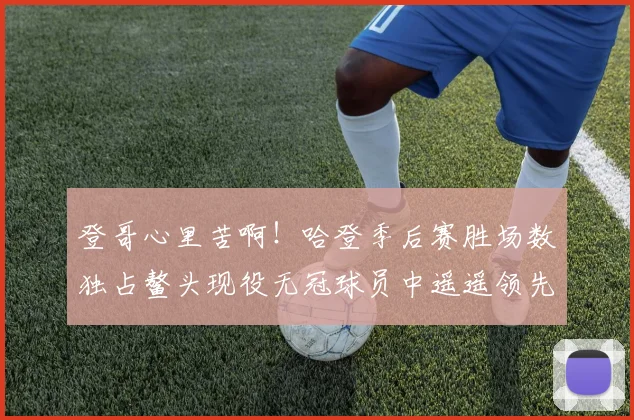 登哥心里苦啊！哈登季后赛胜场数独占鳌头现役无冠球员中遥遥领先