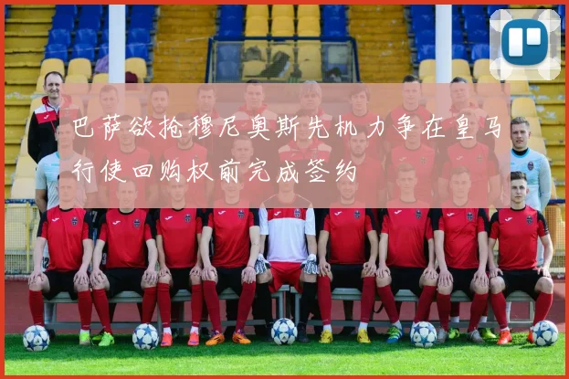 巴萨欲抢穆尼奥斯先机力争在皇马行使回购权前完成签约