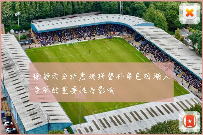 徐静雨分析詹姆斯替补角色对湖人争冠的重要性与影响