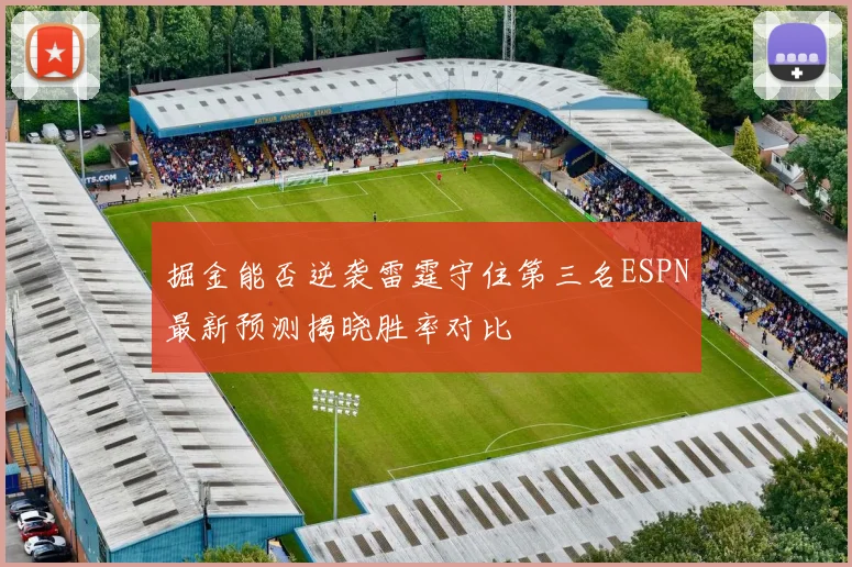 掘金能否逆袭雷霆守住第三名ESPN最新预测揭晓胜率对比