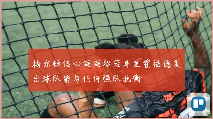 梅尔顿信心满满称若库里霍福德复出球队能与任何强队抗衡